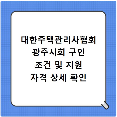 대한주택관리사협회 광주시회 구인 조건 및 지원 자격 상세 확인