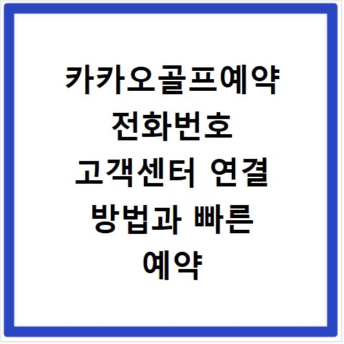 카카오골프예약 전화번호 고객센터 연결 방법과 빠른 예약 안내