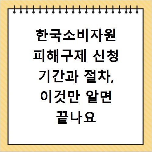 한국소비자원 피해구제 신청 기간과 절차, 이것만 알면 끝나요