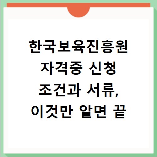 한국보육진흥원 자격증 신청 조건과 서류, 이것만 알면 끝