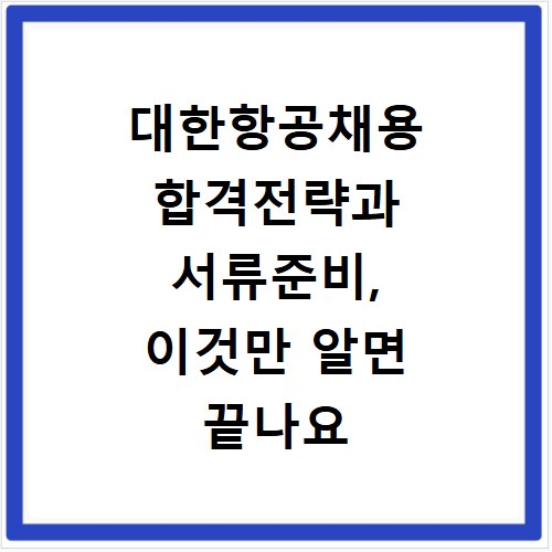 대한항공채용 합격전략과 서류준비, 이것만 알면 끝나요