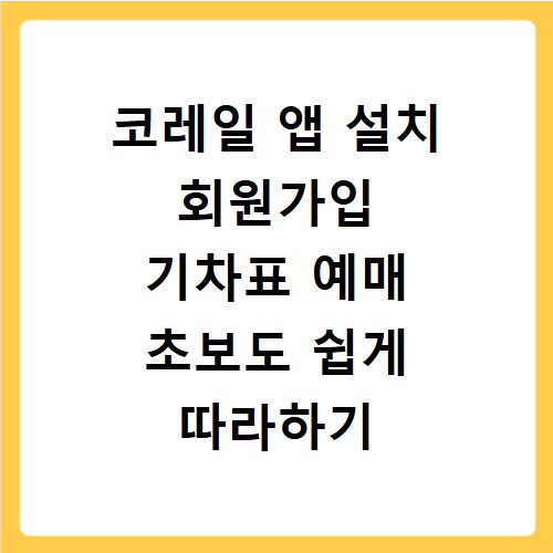 코레일 앱 설치 회원가입 기차표 예매 초보도 쉽게 따라하기
