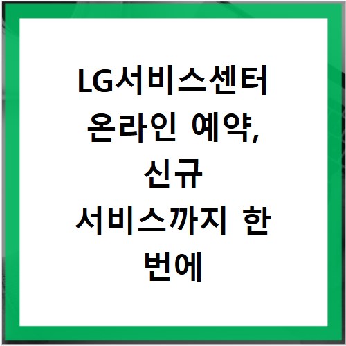LG서비스센터 온라인 예약, 신규 서비스까지 한 번에 해결하세요