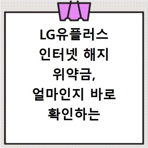 LG유플러스 인터넷 해지 위약금, 얼마인지 바로 확인하는 방법