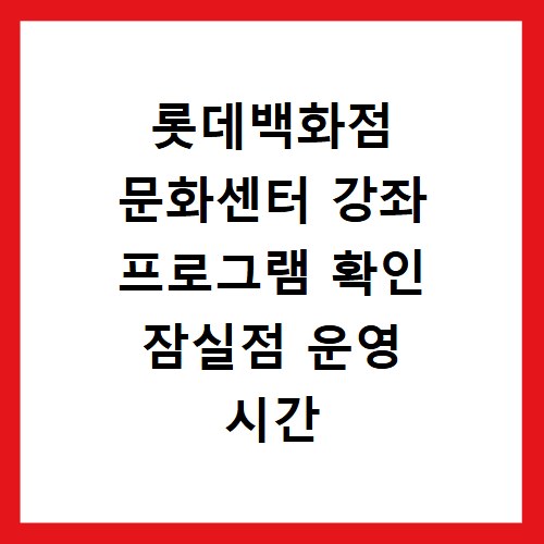롯데백화점 문화센터 강좌 프로그램 확인 잠실점 운영 시간 안내