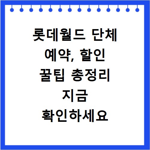 롯데월드 단체 예약, 할인 꿀팁 총정리 지금 확인하세요