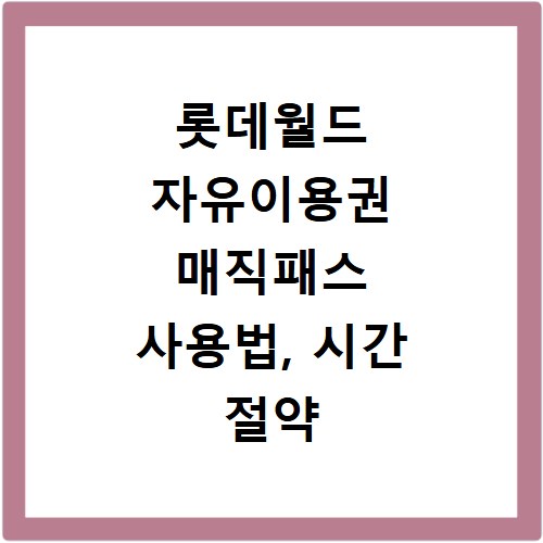 롯데월드 자유이용권 매직패스 사용법, 시간 절약 꿀팁 대방출