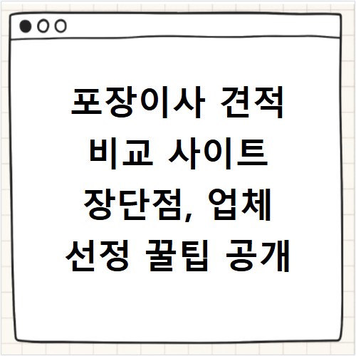 포장이사 견적 비교 사이트 장단점, 업체 선정 꿀팁 공개