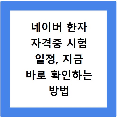 네이버 한자 자격증 시험 일정, 지금 바로 확인하는 방법