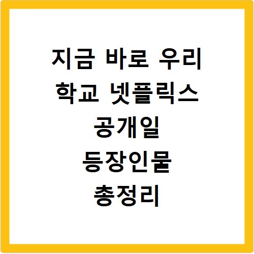 지금 바로 우리 학교 넷플릭스 공개일 등장인물 총정리 확인
