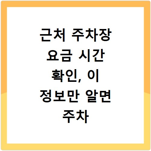 근처 주차장 요금 시간 확인, 이 정보만 알면 주차 걱정 끝