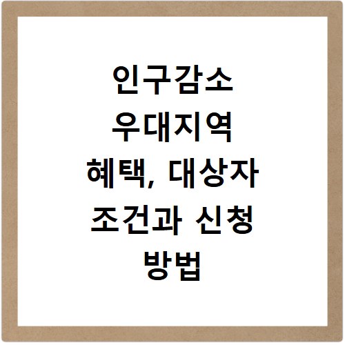 인구감소 우대지역 혜택, 대상자 조건과 신청 방법 총정리