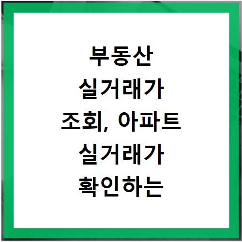 부동산 실거래가 조회, 아파트 실거래가 확인하는 쉬운 방법