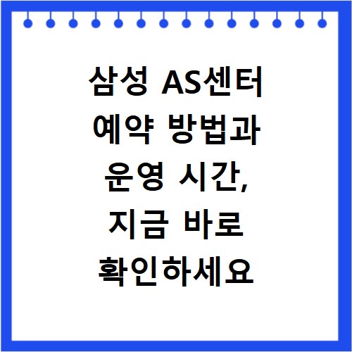 삼성 AS센터 예약 방법과 운영 시간, 지금 바로 확인하세요