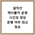 설악산 케이블카 운영 시간과 정상 운행 여부 최신 정보 확인