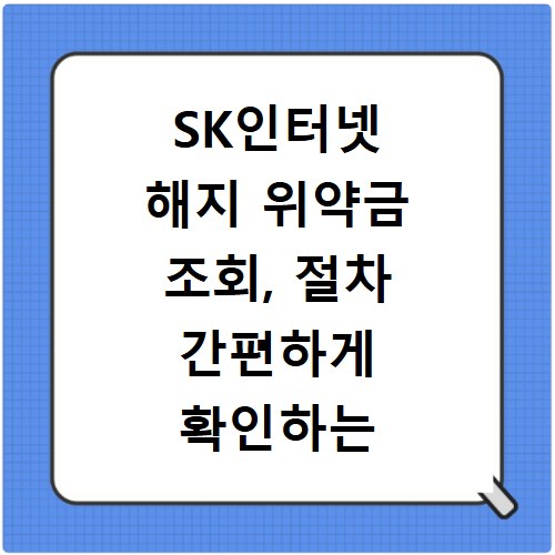 SK인터넷 해지 위약금 조회, 절차 간편하게 확인하는 방법