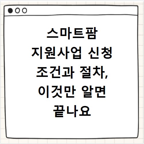 스마트팜 지원사업 신청 조건과 절차, 이것만 알면 끝나요