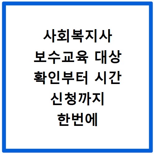 사회복지사 보수교육 대상 확인부터 시간 신청까지 한번에 해결