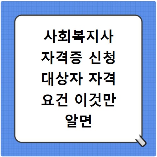 사회복지사 자격증 신청 대상자 자격 요건 이것만 알면 끝