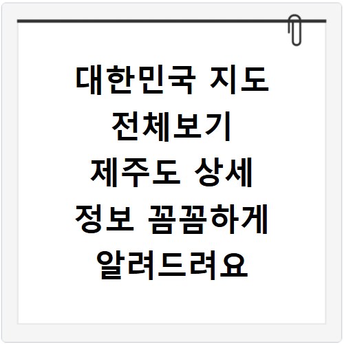 대한민국 지도 전체보기 제주도 상세 정보 꼼꼼하게 알려드려요