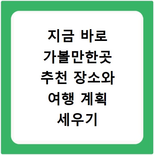 지금 바로 가볼만한곳 추천 장소와 여행 계획 세우기