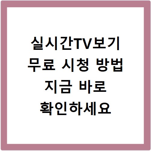 실시간TV보기 무료 시청 방법 지금 바로 확인하세요
