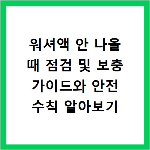 워셔액 안 나올 때 점검 및 보충 가이드와 안전 수칙 알아보기