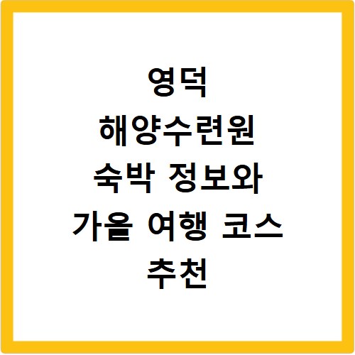 영덕 해양수련원 숙박 정보와 가을 여행 코스 추천 알아보기