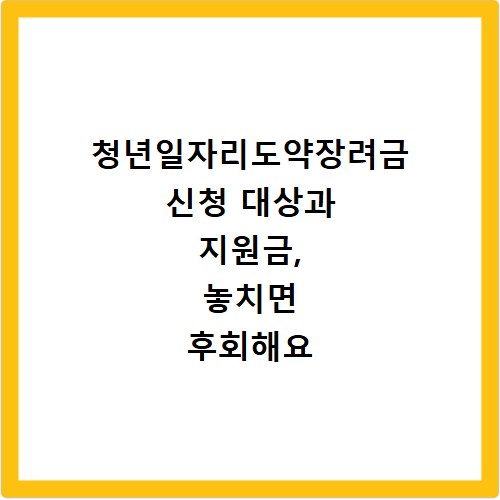 청년일자리도약장려금 신청 대상과 지원금, 놓치면 후회해요